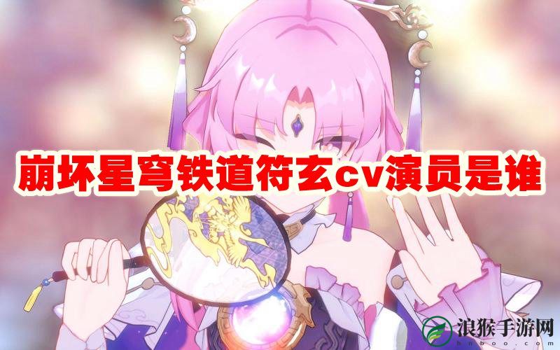 崩坏星穹铁道符玄cv演员是谁