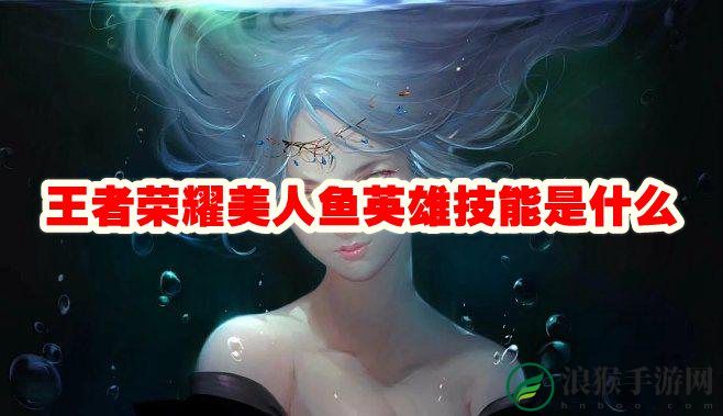 王者荣耀美人鱼英雄技能是什么