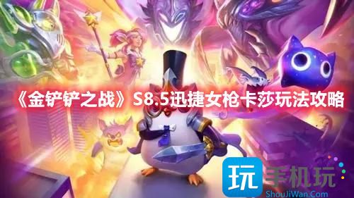 金铲铲之战S8.5版本迅捷女枪卡莎怎么玩-S8.5赛季迅捷女枪卡莎玩法推荐